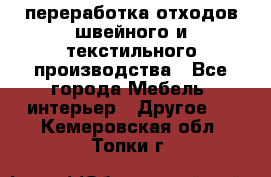 переработка отходов швейного и текстильного производства - Все города Мебель, интерьер » Другое   . Кемеровская обл.,Топки г.